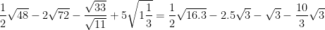 \dpi{100} \frac{1}{2}\sqrt{48} - 2\sqrt{72} - \frac{\sqrt{33}}{\sqrt{11}} + 5\sqrt{1\frac{1}{3}} = \frac{1}{2}\sqrt{16.3} - 2.5\sqrt{3} - \sqrt{3} - \frac{10}{3}\sqrt{3}